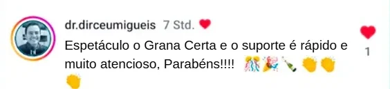 Comentário de dr.dirceumigueis: “Espetáculo o Grana Certa e o suporte é rápido e muito atencioso, Parabéns!!!!”